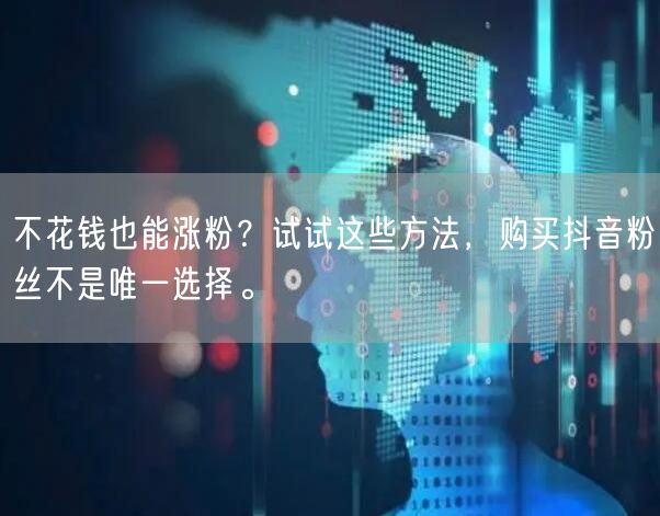 不花钱也能涨粉？试试这些方法，购买抖音粉丝不是唯一选择。