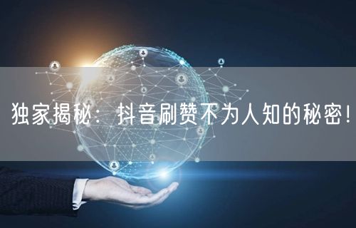 独家揭秘：抖音刷赞不为人知的秘密！