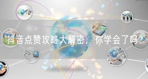 抖音点赞攻略大解密，你学会了吗？