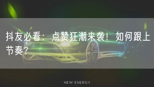 抖友必看：点赞狂潮来袭！如何跟上节奏？