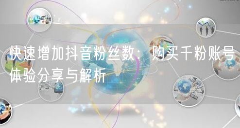 快速增加抖音粉丝数：购买千粉账号体验分享与解析