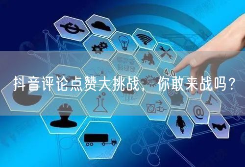 抖音评论点赞大挑战，你敢来战吗？