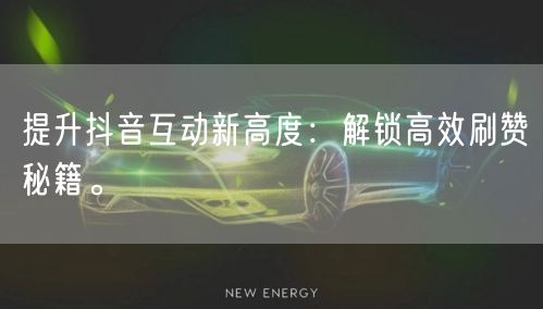 提升抖音互动新高度：解锁高效刷赞秘籍。