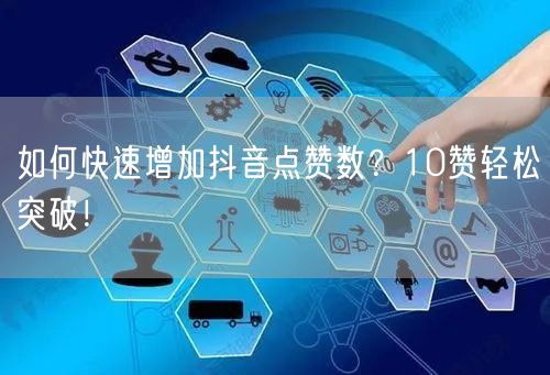 如何快速增加抖音点赞数？10赞轻松突破！