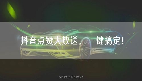 抖音点赞大放送，一键搞定！