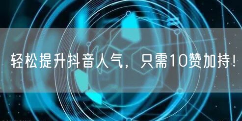 轻松提升抖音人气，只需10赞加持！