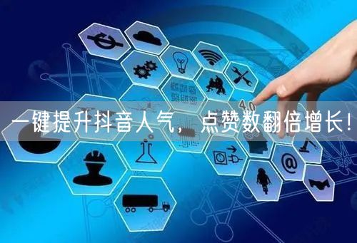 一键提升抖音人气，点赞数翻倍增长！