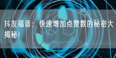 抖友福音：快速增加点赞数的秘密大揭秘！