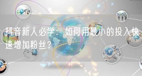 抖音新人必学：如何用最小的投入快速增加粉丝？