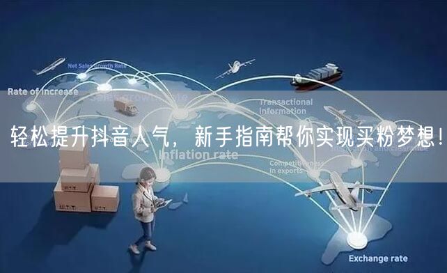 轻松提升抖音人气，新手指南帮你实现买粉梦想！
