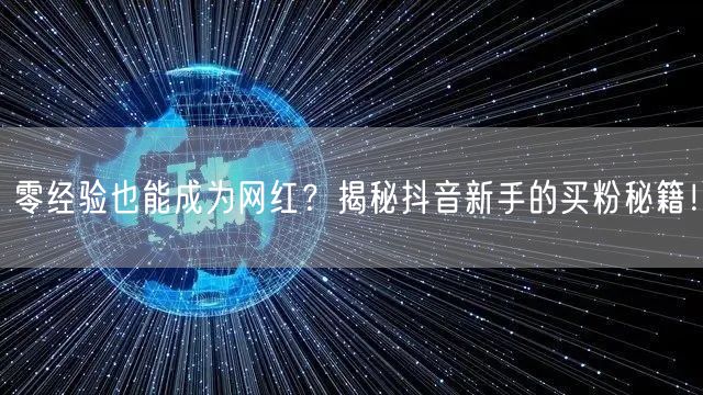 零经验也能成为网红？揭秘抖音新手的买粉秘籍！