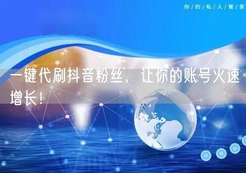 一键代刷抖音粉丝，让你的账号火速增长！