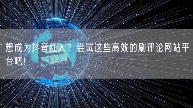 想成为抖音红人？尝试这些高效的刷评论网站平台吧！