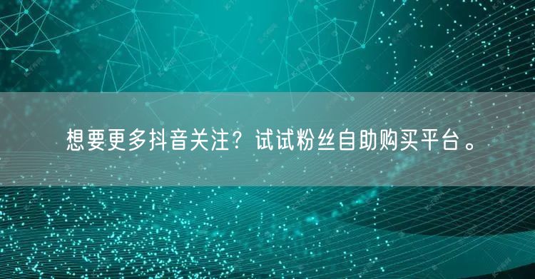 想要更多抖音关注？试试粉丝自助购买平台。