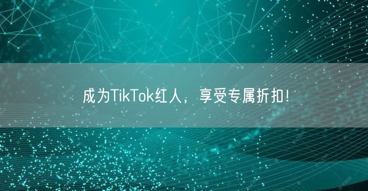 成为TikTok红人，享受专属折扣！