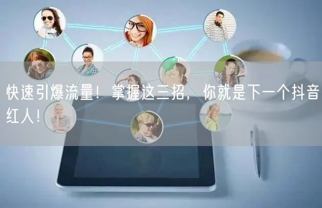 快速引爆流量！掌握这三招，你就是下一个抖音红人！