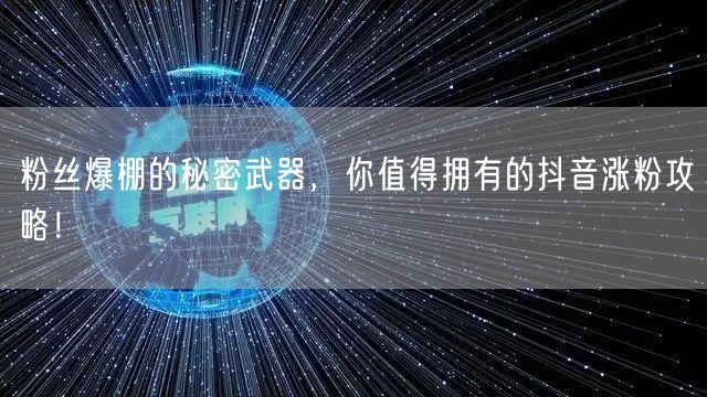 粉丝爆棚的秘密武器，你值得拥有的抖音涨粉攻略！