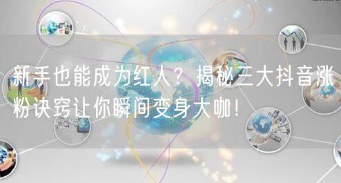 新手也能成为红人？揭秘三大抖音涨粉诀窍让你瞬间变身大咖！