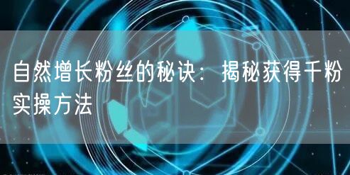 自然增长粉丝的秘诀：揭秘获得千粉实操方法