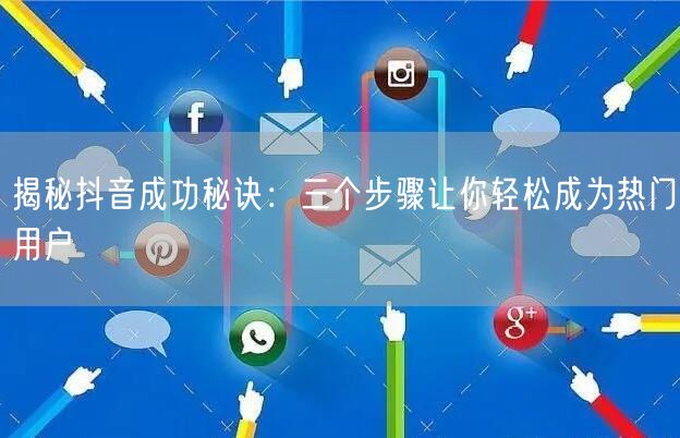 揭秘抖音成功秘诀：三个步骤让你轻松成为热门用户