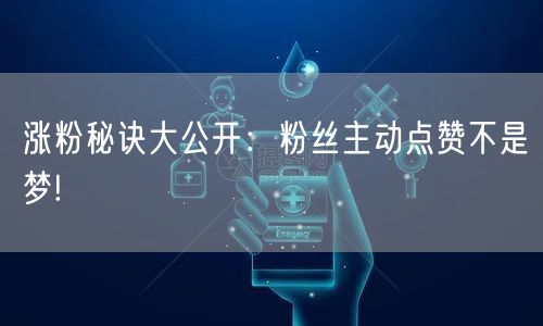 涨粉秘诀大公开：粉丝主动点赞不是梦!