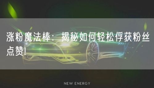 涨粉魔法棒：揭秘如何轻松俘获粉丝点赞!