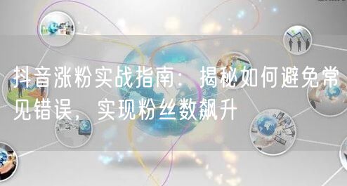 抖音涨粉实战指南：揭秘如何避免常见错误，实现粉丝数飙升