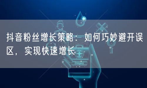 抖音粉丝增长策略：如何巧妙避开误区，实现快速增长