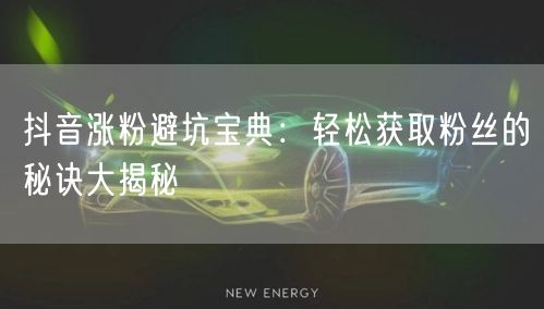 抖音涨粉避坑宝典：轻松获取粉丝的秘诀大揭秘