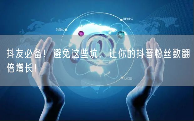 抖友必备！避免这些坑，让你的抖音粉丝数翻倍增长！