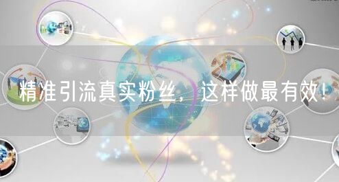 精准引流真实粉丝，这样做最有效！