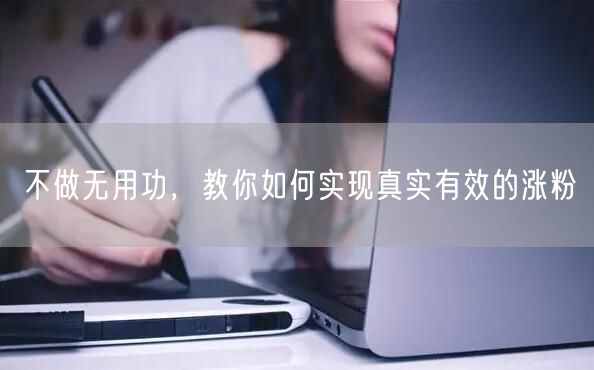 不做无用功，教你如何实现真实有效的涨粉