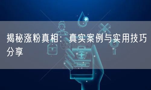 揭秘涨粉真相：真实案例与实用技巧分享