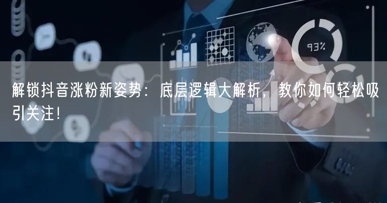 解锁抖音涨粉新姿势：底层逻辑大解析，教你如何轻松吸引关注！