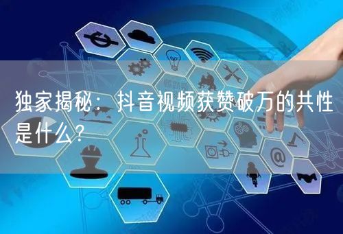 独家揭秘：抖音视频获赞破万的共性是什么？