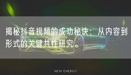 揭秘抖音视频的成功秘诀：从内容到形式的关键共性研究。