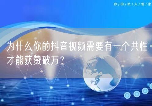 为什么你的抖音视频需要有一个共性才能获赞破万？