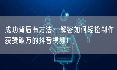 成功背后有方法：解密如何轻松制作获赞破万的抖音视频！