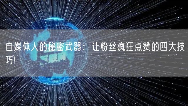 自媒体人的秘密武器：让粉丝疯狂点赞的四大技巧!