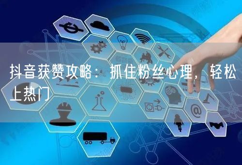 抖音获赞攻略：抓住粉丝心理，轻松上热门