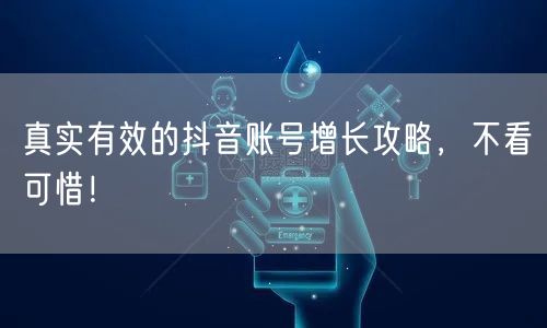 真实有效的抖音账号增长攻略，不看可惜！