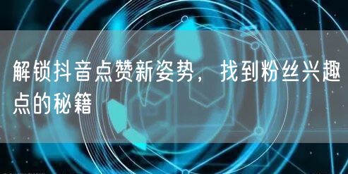 解锁抖音点赞新姿势，找到粉丝兴趣点的秘籍