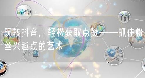 玩转抖音，轻松获取点赞——抓住粉丝兴趣点的艺术