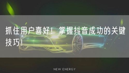 抓住用户喜好！掌握抖音成功的关键技巧！