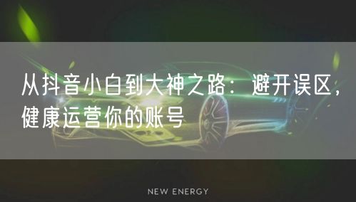 从抖音小白到大神之路：避开误区，健康运营你的账号