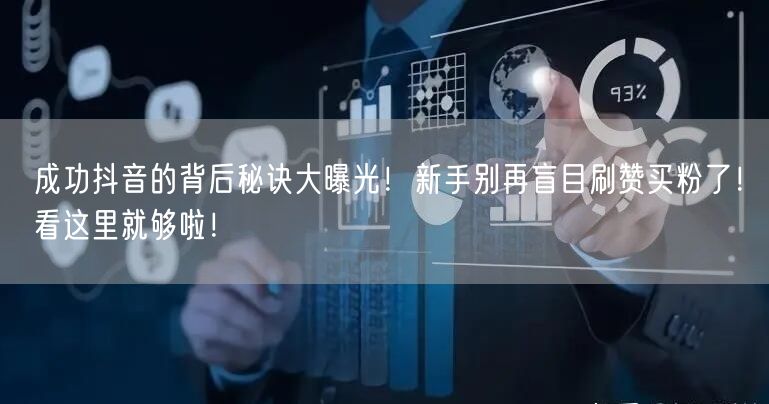 成功抖音的背后秘诀大曝光！新手别再盲目刷赞买粉了！看这里就够啦！