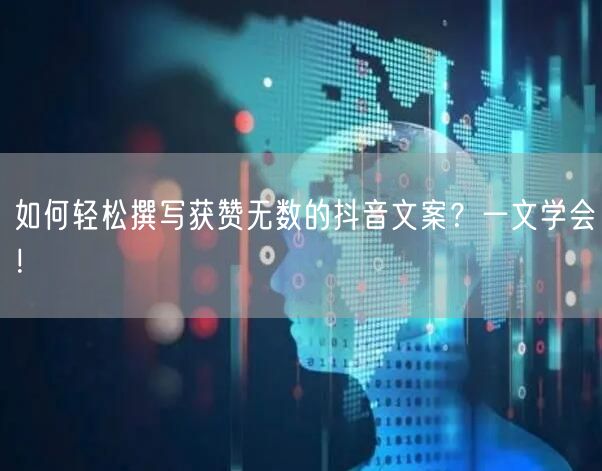 如何轻松撰写获赞无数的抖音文案？一文学会！