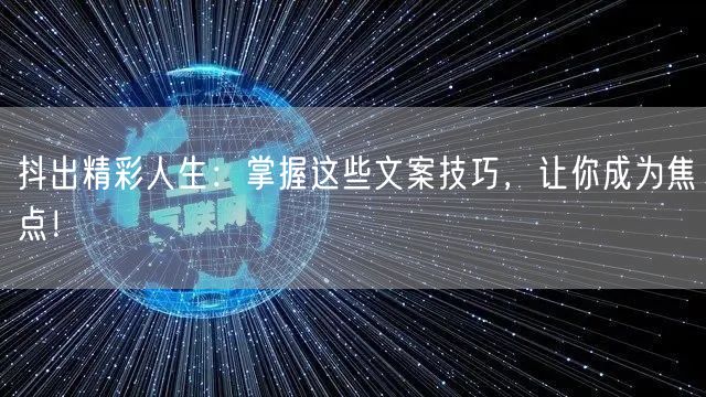 抖出精彩人生：掌握这些文案技巧，让你成为焦点！