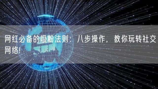 网红必备的吸粉法则：八步操作，教你玩转社交网络!