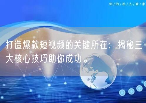 打造爆款短视频的关键所在：揭秘三大核心技巧助你成功。